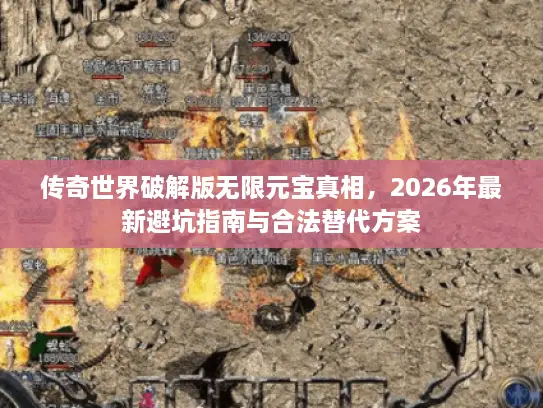 传奇世界破解版无限元宝真相,2026年最新避坑指南与合法替代方案 传奇世界破解版无限元宝真相,2026年最新避坑指南与合法替代方案