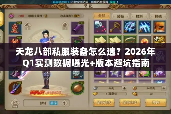 天龙八部私服装备怎么选?2026年Q1实测数据曝光+版本避坑指南 天龙八部私服装备怎么选?2026年Q1实测数据曝光+版本避坑指南