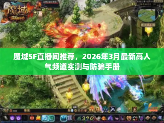魔域SF直播间推荐,2026年3月最新高人气频道实测与防骗手册 魔域SF直播间推荐,2026年3月最新高人气频道实测与防骗手册