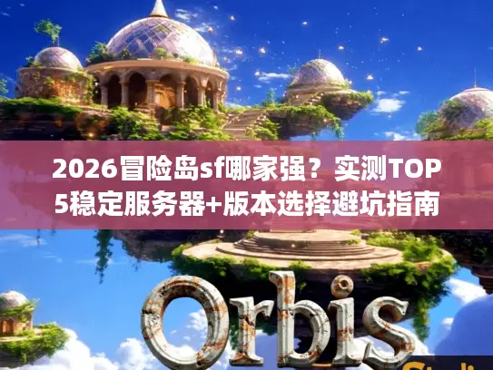 2026冒险岛sf哪家强？实测TOP5稳定服务器+版本选择避坑指南