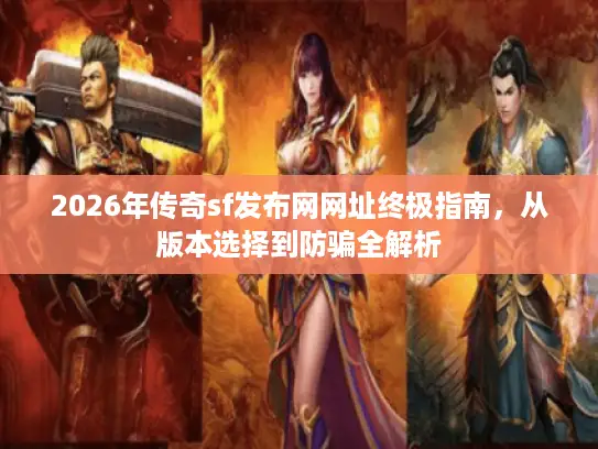2026年传奇sf发布网网址终极指南，从版本选择到防骗全解析