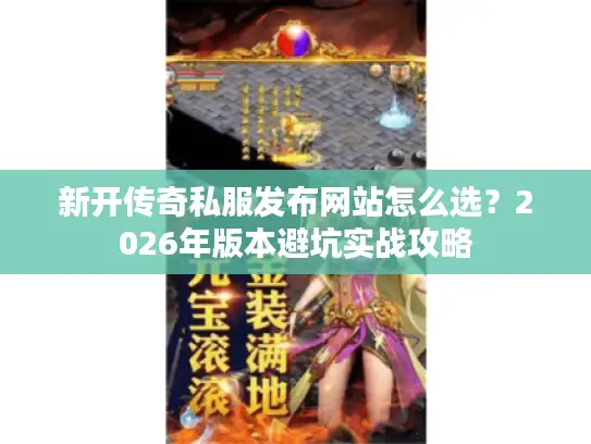 新开传奇私服发布网站怎么选？2026年版本避坑实战攻略