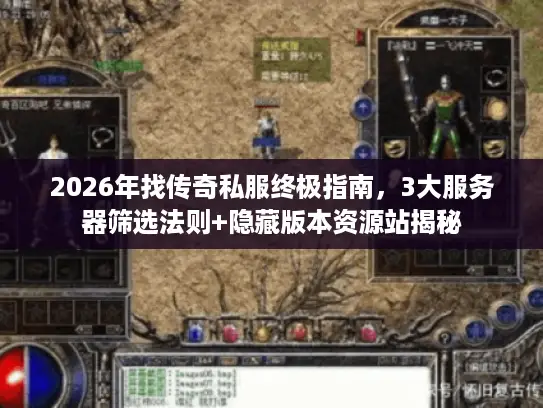 2026年找传奇私服终极指南,3大服务器筛选法则+隐藏版本资源站揭秘 2026年找传奇私服终极指南,3大服务器筛选法则+隐藏版本资源站揭秘