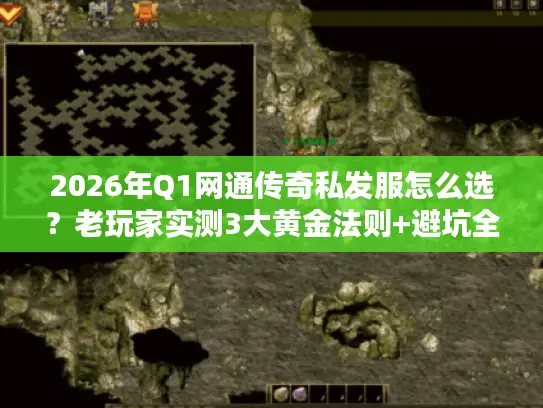 2026年Q1网通传奇私发服怎么选？老玩家实测3大黄金法则+避坑全攻略