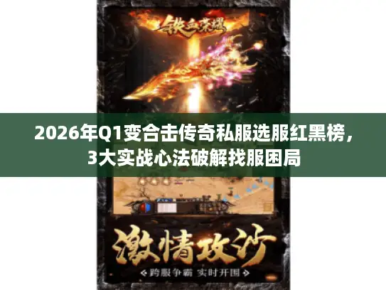 2026年Q1变合击传奇私服选服红黑榜，3大实战心法破解找服困局