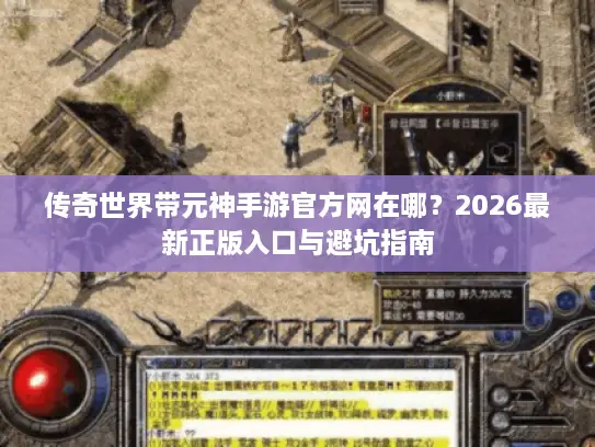 传奇世界带元神手游官方网在哪?2026最新正版入口与避坑指南 传奇世界带元神手游官方网在哪?2026最新正版入口与避坑指南