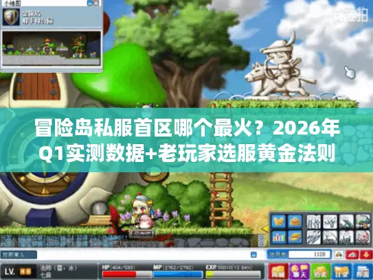 冒险岛私服首区哪个最火？2026年Q1实测数据+老玩家选服黄金法则