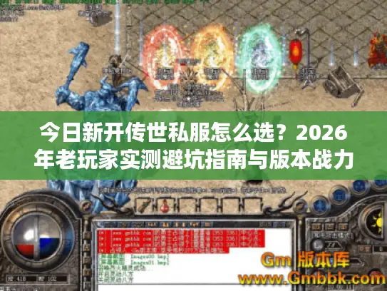 今日新开传世私服怎么选？2026年老玩家实测避坑指南与版本战力解析