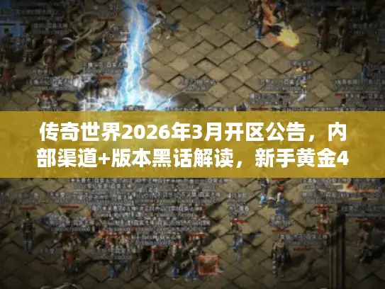 传奇世界2026年3月开区公告，内部渠道+版本黑话解读，新手黄金48小时避坑指南