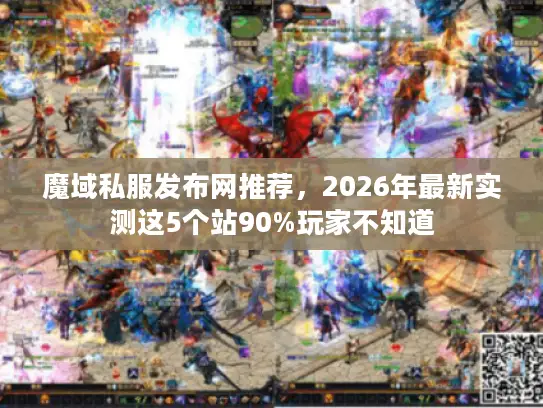 魔域私服发布网推荐，2026年最新实测这5个站90%玩家不知道