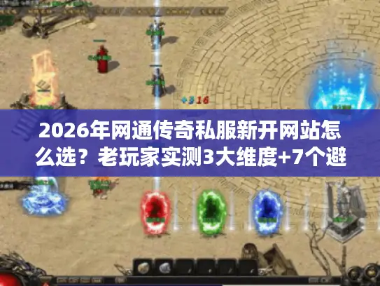 2026年网通传奇私服新开网站怎么选？老玩家实测3大维度+7个避坑法则