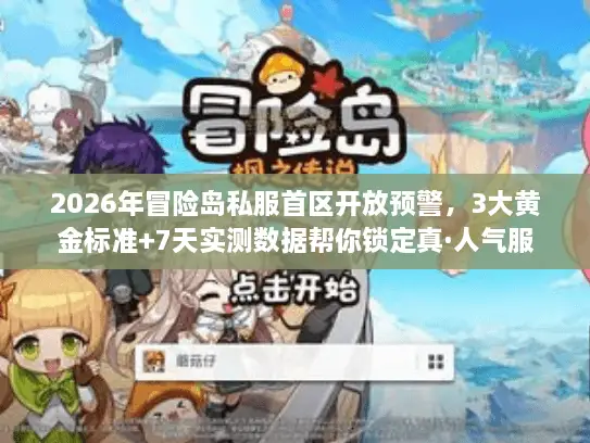 2026年冒险岛私服首区开放预警,3大黄金标准+7天实测数据帮你锁定真·人气服 2026年冒险岛私服首区开放预警,3大黄金标准+7天实测数据帮你锁定真·人气服