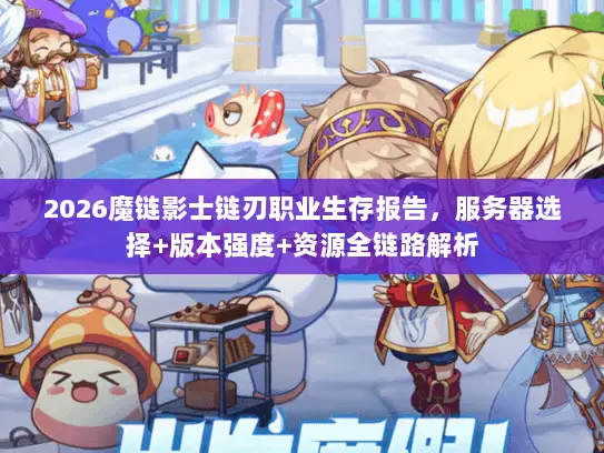 2026魔链影士链刃职业生存报告，服务器选择+版本强度+资源全链路解析