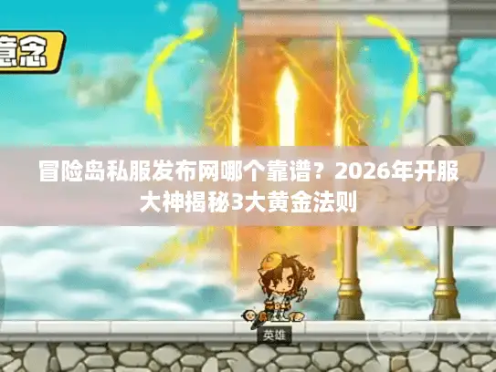 冒险岛私服发布网哪个靠谱？2026年开服大神揭秘3大黄金法则