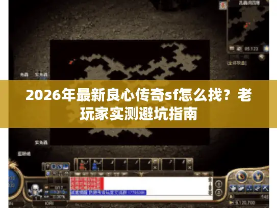 2026年最新良心传奇sf怎么找？老玩家实测避坑指南