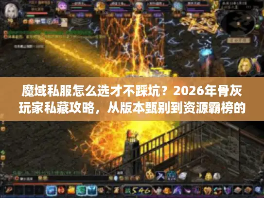 魔域私服怎么选才不踩坑？2026年骨灰玩家私藏攻略，从版本甄别到资源霸榜的实战全解析