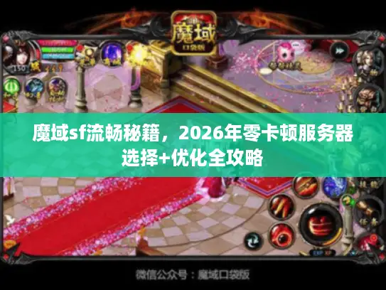 魔域sf流畅秘籍，2026年零卡顿服务器选择+优化全攻略