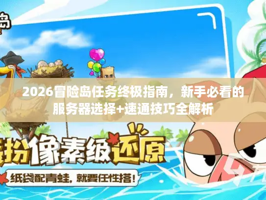 2026冒险岛任务终极指南，新手必看的服务器选择+速通技巧全解析