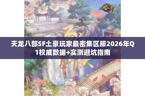 天龙八部SF土豪玩家最密集区服2026年Q1权威数据+实测避坑指南