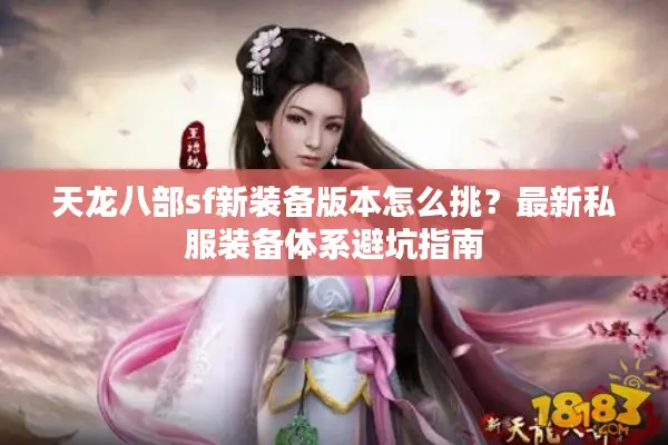 天龙八部sf新装备版本怎么挑？最新私服装备体系避坑指南