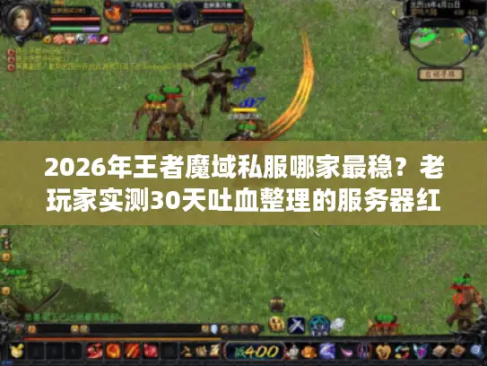 2026年王者魔域私服哪家最稳？老玩家实测30天吐血整理的服务器红黑榜