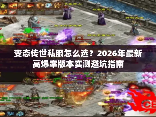 变态传世私服怎么选?2026年最新高爆率版本实测避坑指南 变态传世私服怎么选?2026年最新高爆率版本实测避坑指南