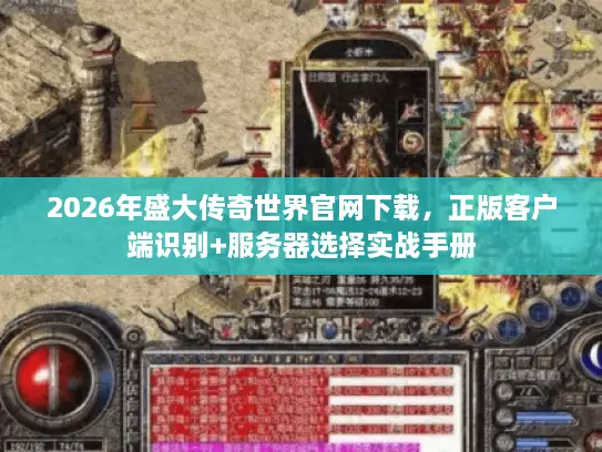 2026年盛大传奇世界官网下载，正版客户端识别+服务器选择实战手册