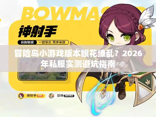冒险岛小游戏版本眼花缭乱?2026年私服实测避坑指南 冒险岛小游戏版本眼花缭乱?2026年私服实测避坑指南