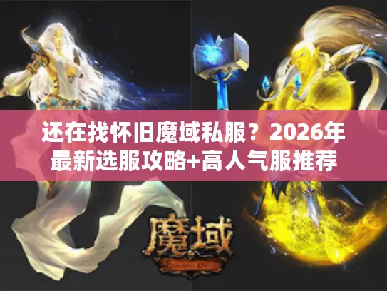 还在找怀旧魔域私服？2026年最新选服攻略+高人气服推荐