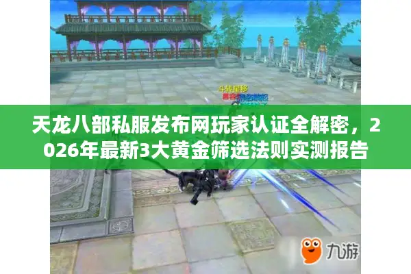 天龙八部私服发布网玩家认证全解密，2026年最新3大黄金筛选法则实测报告