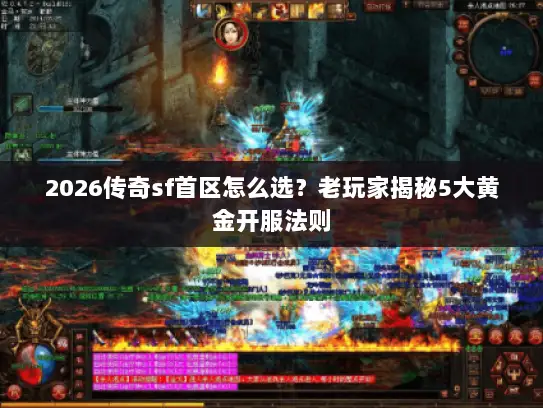 2026传奇sf首区怎么选?老玩家揭秘5大黄金开服法则 2026传奇sf首区怎么选?老玩家揭秘5大黄金开服法则