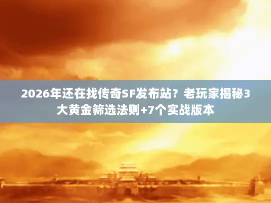 2026年还在找传奇SF发布站?老玩家揭秘3大黄金筛选法则+7个实战版本 2026年还在找传奇SF发布站?老玩家揭秘3大黄金筛选法则+7个实战版本