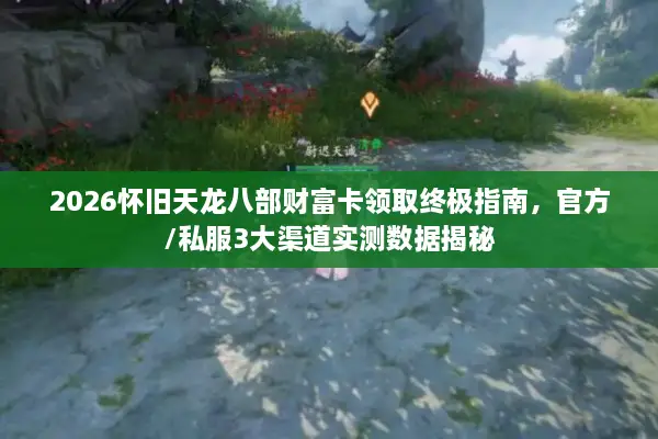 2026怀旧天龙八部财富卡领取终极指南,官方/私服3大渠道实测数据揭秘 2026怀旧天龙八部财富卡领取终极指南,官方/私服3大渠道实测数据揭秘