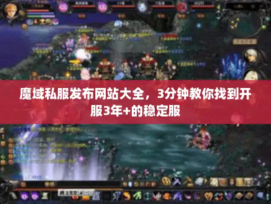魔域私服发布网站大全，3分钟教你找到开服3年+的稳定服