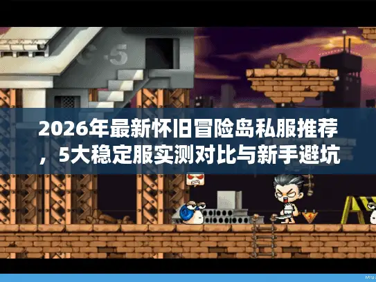 2026年最新怀旧冒险岛私服推荐，5大稳定服实测对比与新手避坑指南
