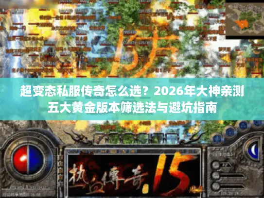 超变态私服传奇怎么选？2026年大神亲测五大黄金版本筛选法与避坑指南