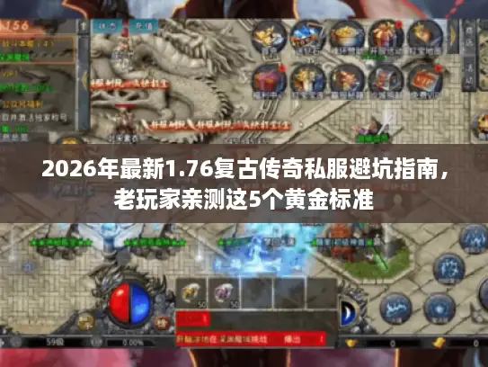 2026年最新1.76复古传奇私服避坑指南，老玩家亲测这5个黄金标准