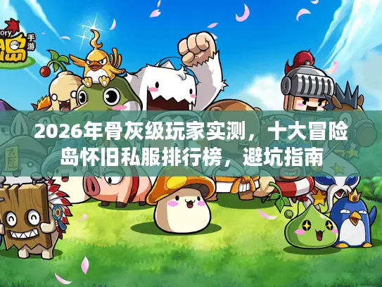 2026年骨灰级玩家实测，十大冒险岛怀旧私服排行榜，避坑指南