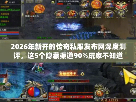 2026年新开的传奇私服发布网深度测评，这5个隐藏渠道90%玩家不知道