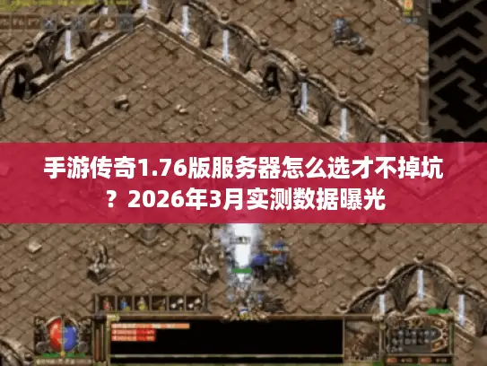 手游传奇1.76版服务器怎么选才不掉坑?2026年3月实测数据曝光 手游传奇1.76版服务器怎么选才不掉坑?2026年3月实测数据曝光