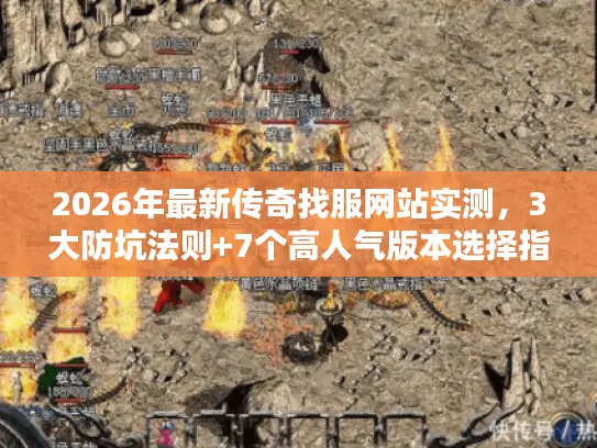 2026年最新传奇找服网站实测，3大防坑法则+7个高人气版本选择指南