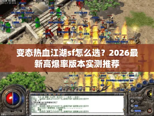 变态热血江湖sf怎么选?2026最新高爆率版本实测推荐 变态热血江湖sf怎么选?2026最新高爆率版本实测推荐