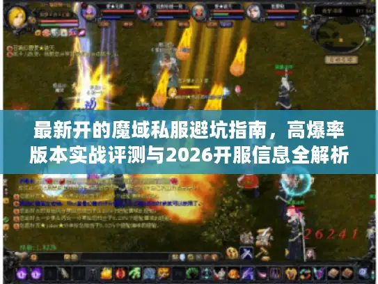 最新开的魔域私服避坑指南，高爆率版本实战评测与2026开服信息全解析