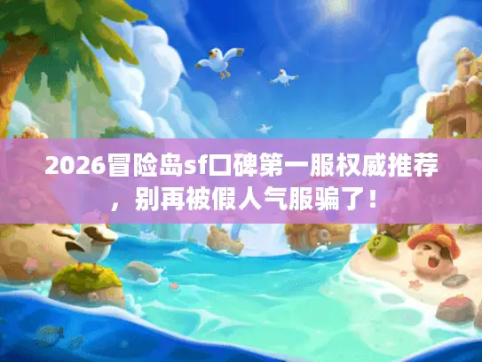2026冒险岛sf口碑第一服权威推荐,别再被假人气服骗了! 2026冒险岛sf口碑第一服权威推荐,别再被假人气服骗了!