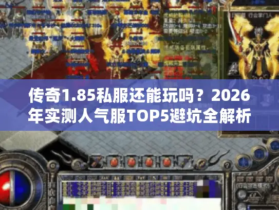 传奇1.85私服还能玩吗?2026年实测人气服TOP5避坑全解析 传奇1.85私服还能玩吗?2026年实测人气服TOP5避坑全解析