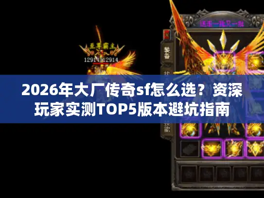 2026年大厂传奇sf怎么选?资深玩家实测TOP5版本避坑指南 2026年大厂传奇sf怎么选?资深玩家实测TOP5版本避坑指南