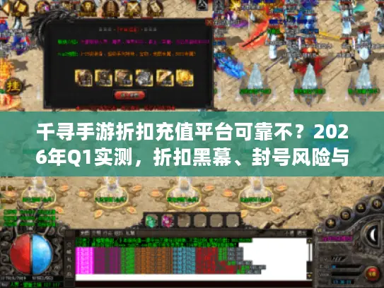 千寻手游折扣充值平台可靠不？2026年Q1实测，折扣黑幕、封号风险与服务器选择全解析
