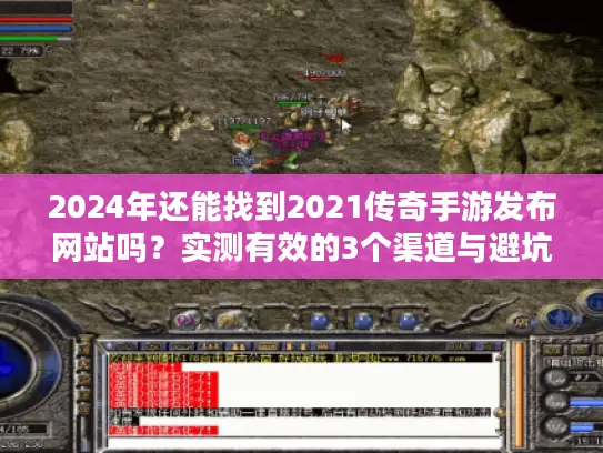 2024年还能找到2021传奇手游发布网站吗?实测有效的3个渠道与避坑全指南 2024年还能找到2021传奇手游发布网站吗?实测有效的3个渠道与避坑全指南