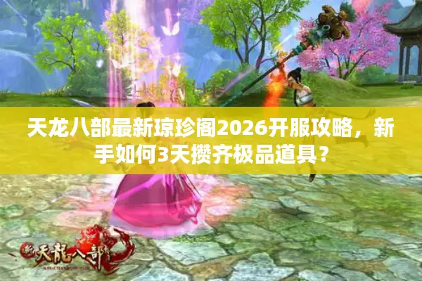 天龙八部最新琼珍阁2026开服攻略，新手如何3天攒齐极品道具？