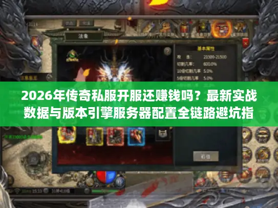 2026年传奇私服开服还赚钱吗？最新实战数据与版本引擎服务器配置全链路避坑指南
